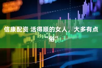 信康配资 活得顺的女人，大多有点“俗”