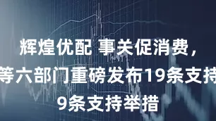 辉煌优配 事关促消费,央行等六部门重磅发布19条支持举措