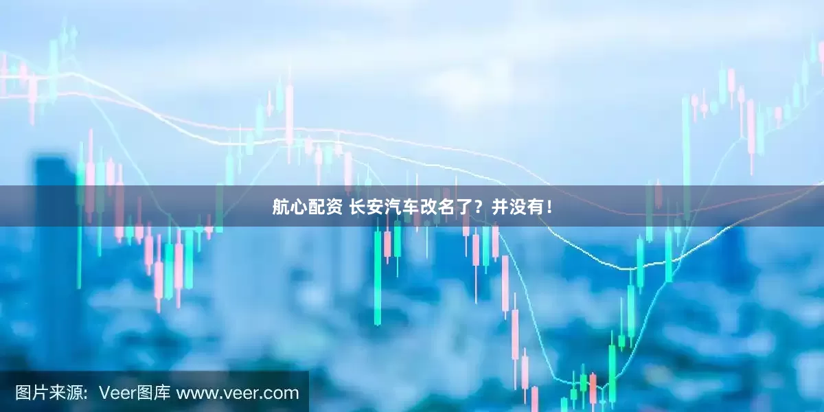 航心配资 长安汽车改名了?并没有!
