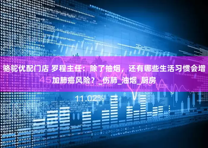 骆驼优配门店 罗程主任:除了抽烟,还有哪些生活习惯会增加肺癌风险?_伤肺_油烟_厨房