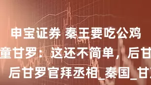申宝证券 秦王要吃公鸡下的蛋,神童甘罗:这还不简单,后甘罗官拜丞相_秦国_甘茂_张唐