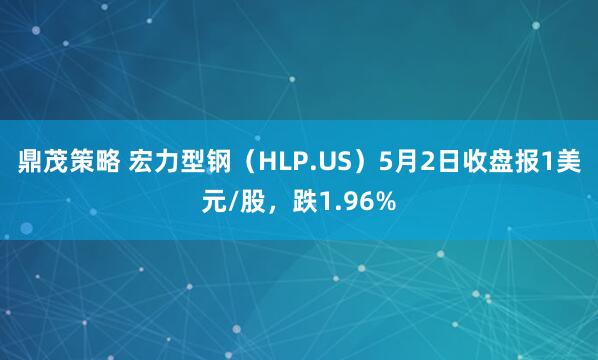 鼎茂策略 宏力型钢（HLP.US）5月2日收盘报1美元/股，跌1.96%