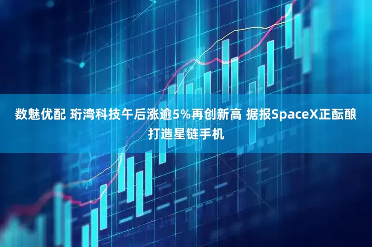 数魅优配 珩湾科技午后涨逾5%再创新高 据报SpaceX正酝酿打造星链手机