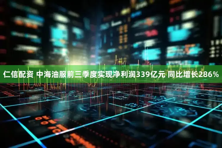 仁信配资 中海油服前三季度实现净利润339亿元 同比增长286%